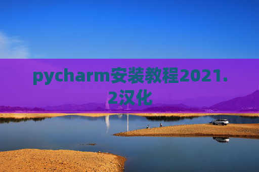 pycharm安装教程2021.2汉化 pycharm安装教程2021.2汉化
